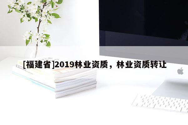 [福建省]2019林业资质，林业资质转让