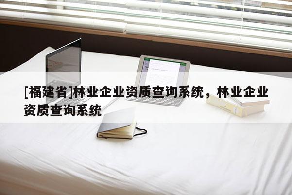 [福建省]林业企业资质查询系统，林业企业资质查询系统