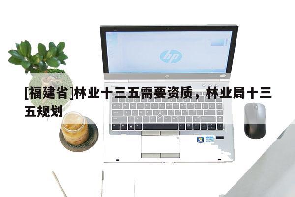 [福建省]林业十三五需要资质，林业局十三五规划