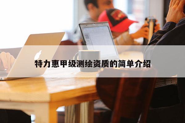 特力惠甲级测绘资质的简单介绍