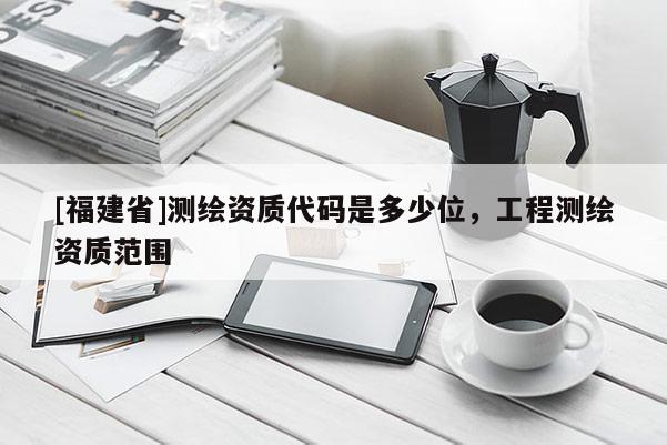 [福建省]测绘资质代码是多少位，工程测绘资质范围