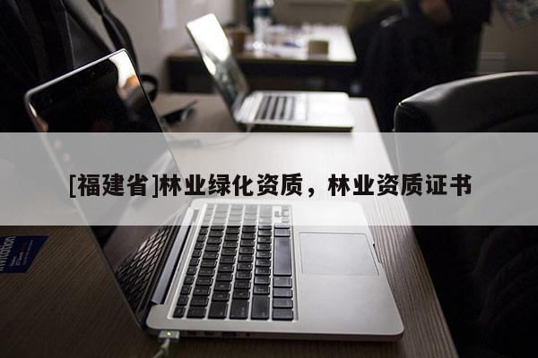 [福建省]林业绿化资质，林业资质证书