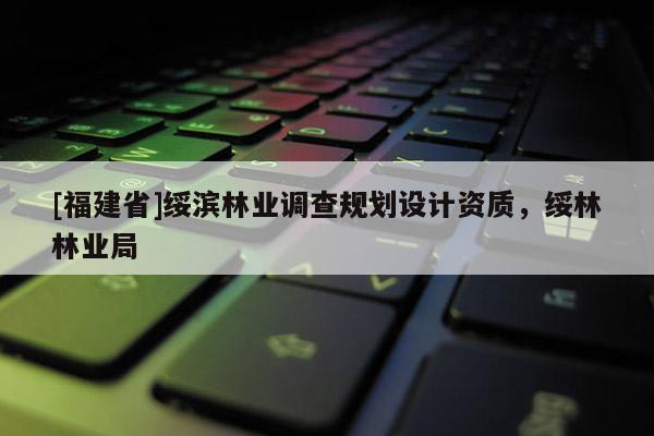 [福建省]绥滨林业调查规划设计资质，绥林林业局