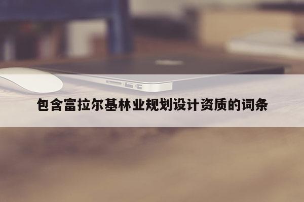 包含富拉尔基林业规划设计资质的词条