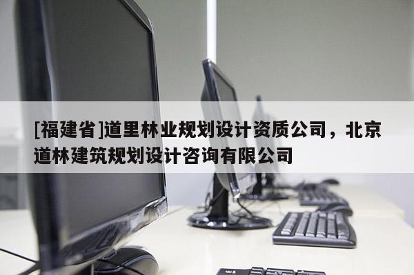 [福建省]道里林业规划设计资质公司，北京道林建筑规划设计咨询有限公司