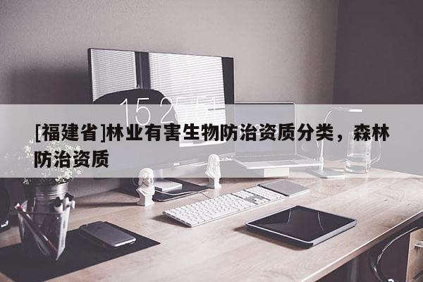 [福建省]林业有害生物防治资质分类，森林防治资质
