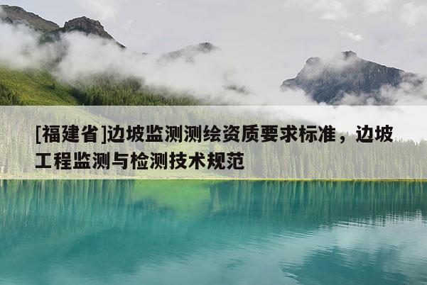 [福建省]边坡监测测绘资质要求标准，边坡工程监测与检测技术规范