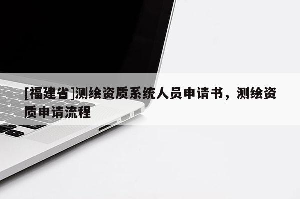 [福建省]测绘资质系统人员申请书，测绘资质申请流程