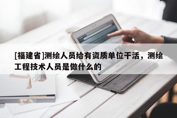 [福建省]测绘人员给有资质单位干活，测绘工程技术人员是做什么的