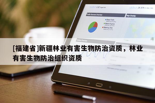 [福建省]新疆林业有害生物防治资质，林业有害生物防治组织资质