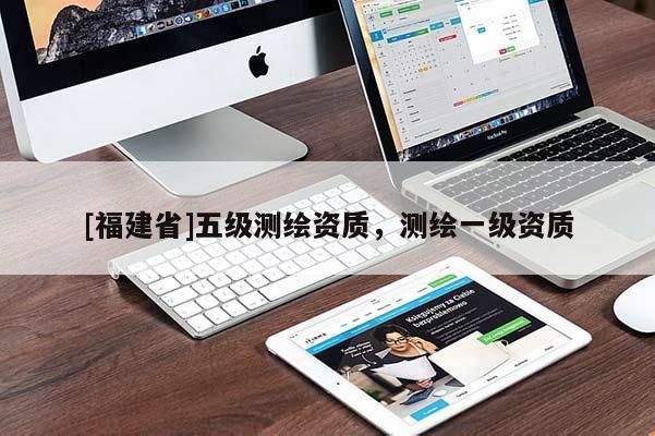 [福建省]五级测绘资质，测绘一级资质