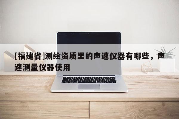 [福建省]测绘资质里的声速仪器有哪些，声速测量仪器使用