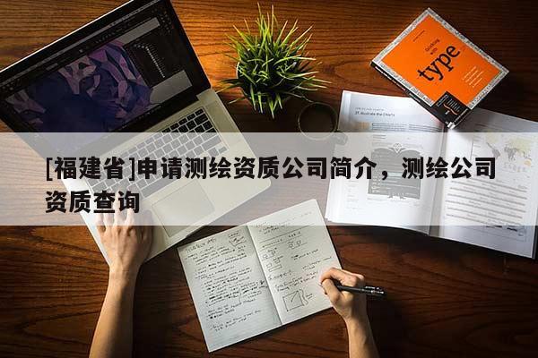 [福建省]申请测绘资质公司简介，测绘公司资质查询