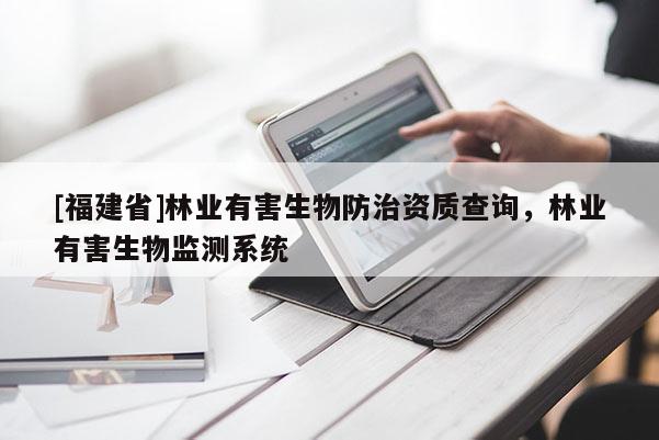 [福建省]林业有害生物防治资质查询，林业有害生物监测系统