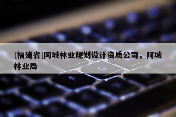[福建省]阿城林业规划设计资质公司，阿城林业局
