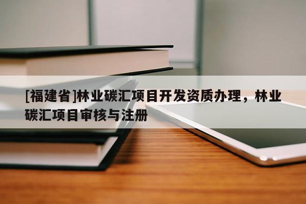[福建省]林业碳汇项目开发资质办理，林业碳汇项目审核与注册