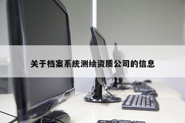 关于档案系统测绘资质公司的信息