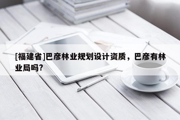 [福建省]巴彦林业规划设计资质，巴彦有林业局吗?