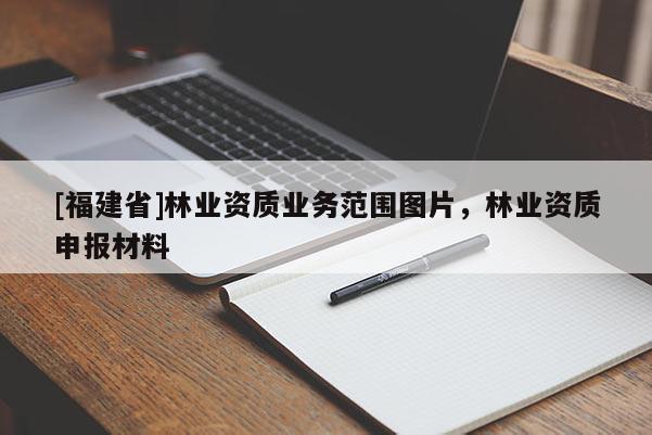 [福建省]林业资质业务范围图片，林业资质申报材料