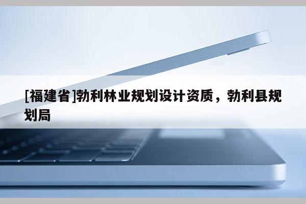 [福建省]勃利林业规划设计资质，勃利县规划局