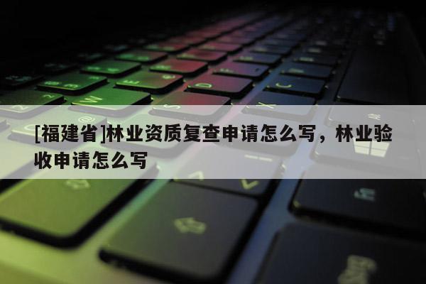 [福建省]林业资质复查申请怎么写，林业验收申请怎么写