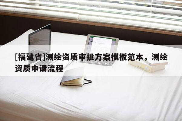 [福建省]测绘资质审批方案模板范本，测绘资质申请流程