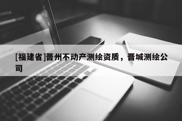 [福建省]晋州不动产测绘资质，晋城测绘公司