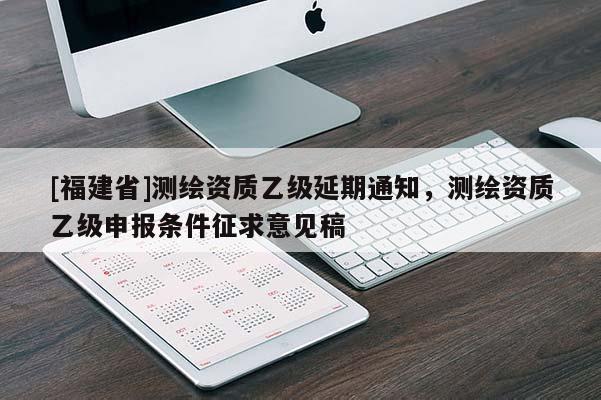 [福建省]测绘资质乙级延期通知，测绘资质乙级申报条件征求意见稿