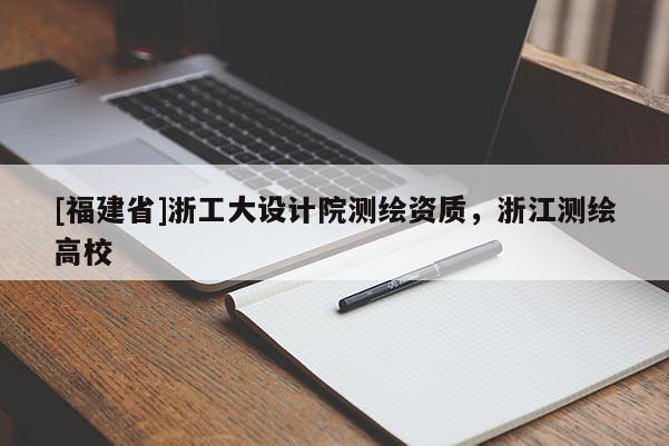 [福建省]浙工大设计院测绘资质，浙江测绘高校