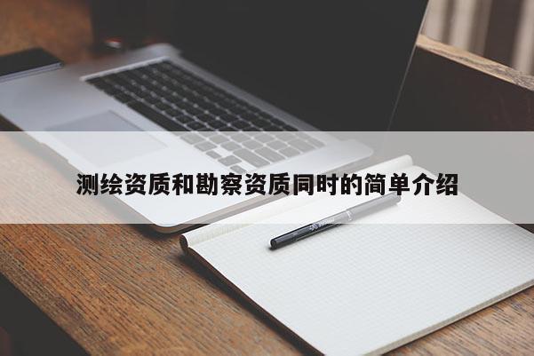 测绘资质和勘察资质同时的简单介绍