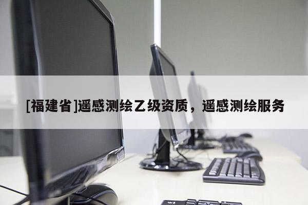 [福建省]遥感测绘乙级资质，遥感测绘服务