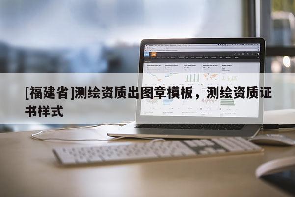 [福建省]测绘资质出图章模板，测绘资质证书样式
