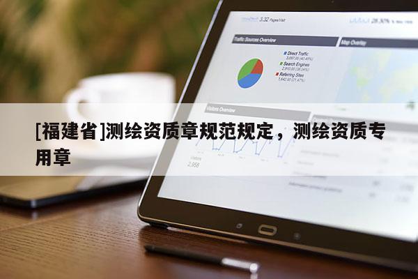 [福建省]测绘资质章规范规定，测绘资质专用章