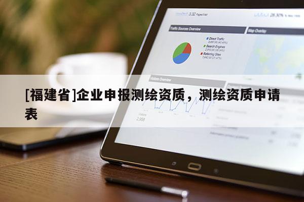 [福建省]企业申报测绘资质，测绘资质申请表