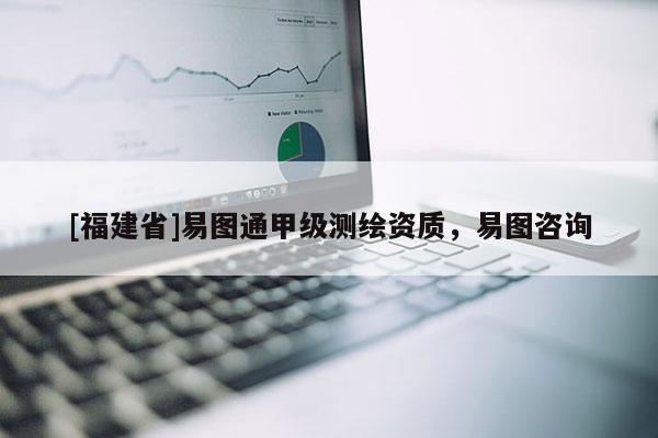 [福建省]易图通甲级测绘资质，易图咨询