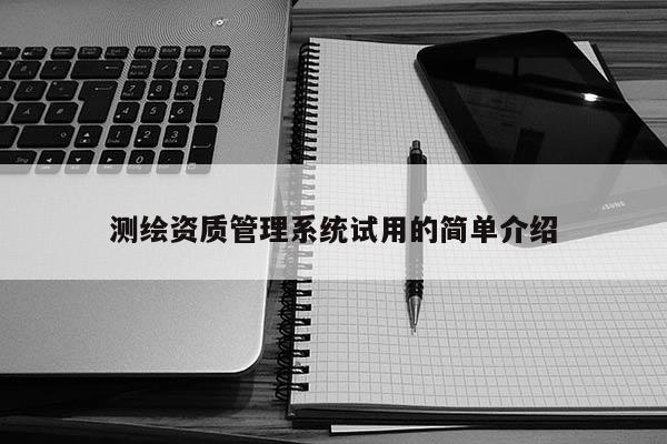 测绘资质管理系统试用的简单介绍
