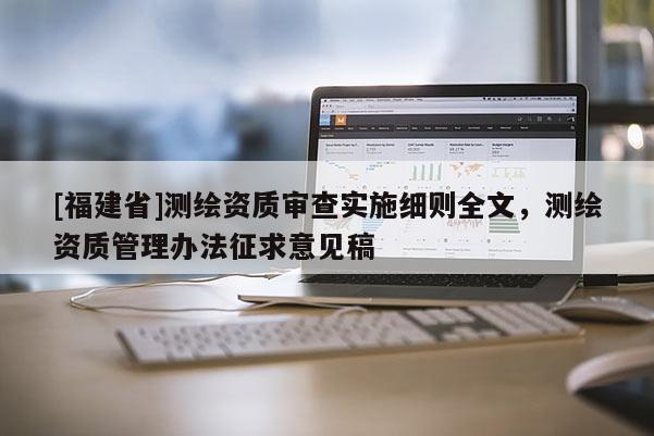 [福建省]测绘资质审查实施细则全文，测绘资质管理办法征求意见稿