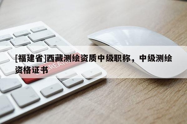 [福建省]西藏测绘资质中级职称，中级测绘资格证书