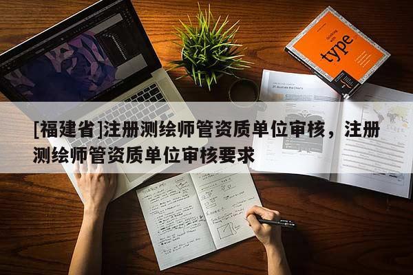 [福建省]注册测绘师管资质单位审核，注册测绘师管资质单位审核要求