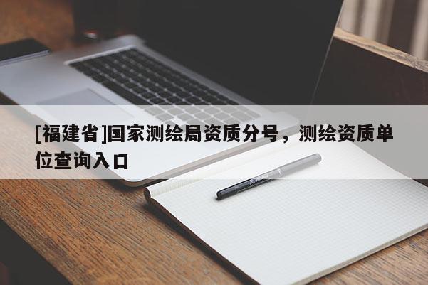 [福建省]国家测绘局资质分号，测绘资质单位查询入口