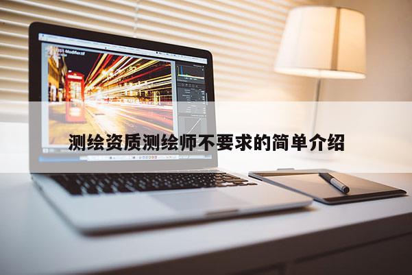测绘资质测绘师不要求的简单介绍