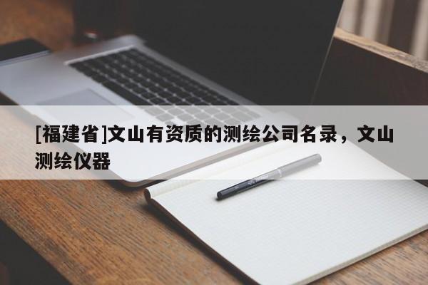 [福建省]文山有资质的测绘公司名录，文山测绘仪器