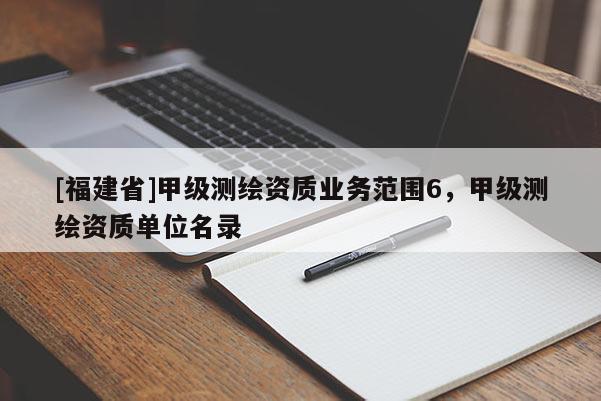[福建省]甲级测绘资质业务范围6，甲级测绘资质单位名录