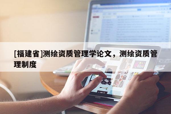 [福建省]测绘资质管理学论文，测绘资质管理制度