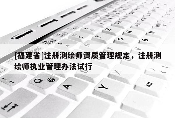 [福建省]注册测绘师资质管理规定，注册测绘师执业管理办法试行