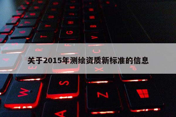 关于2015年测绘资质新标准的信息