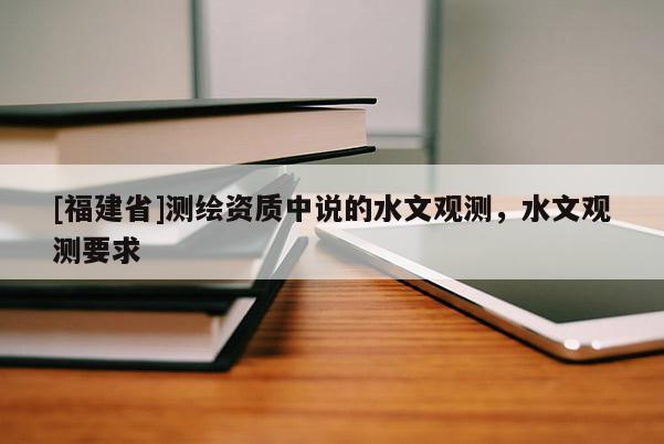 [福建省]测绘资质中说的水文观测，水文观测要求