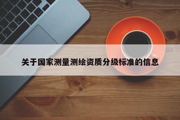 关于国家测量测绘资质分级标准的信息