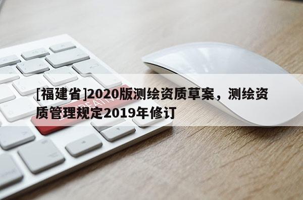 [福建省]2020版测绘资质草案，测绘资质管理规定2019年修订