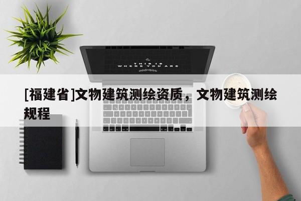[福建省]文物建筑测绘资质，文物建筑测绘规程